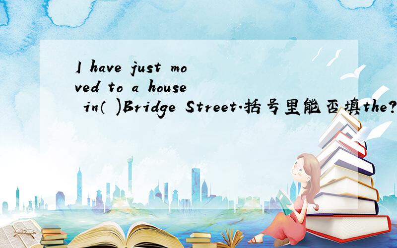 I have just moved to a house in（ )Bridge Street.括号里能否填the?