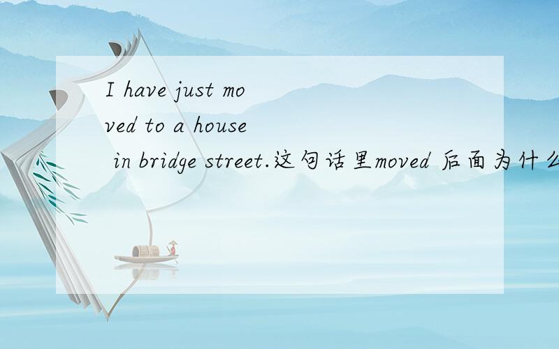I have just moved to a house in bridge street.这句话里moved 后面为什么要加to?