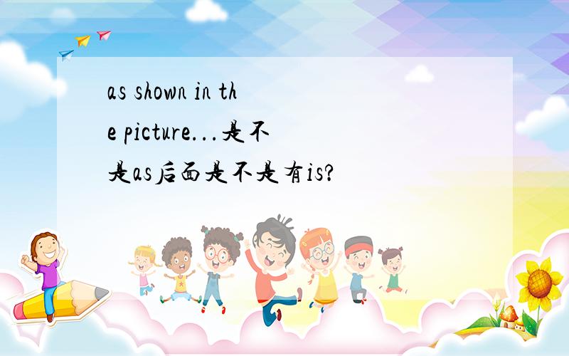 as shown in the picture...是不是as后面是不是有is?