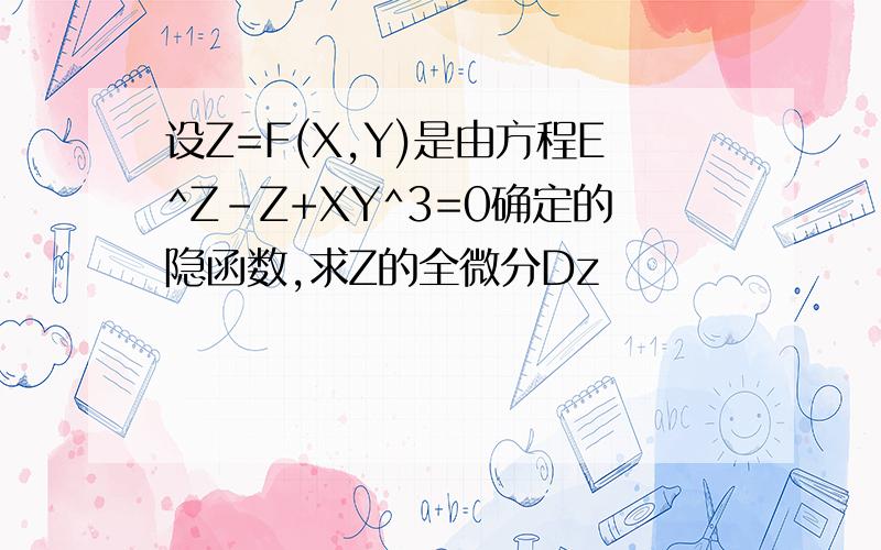 设Z=F(X,Y)是由方程E^Z-Z+XY^3=0确定的隐函数,求Z的全微分Dz