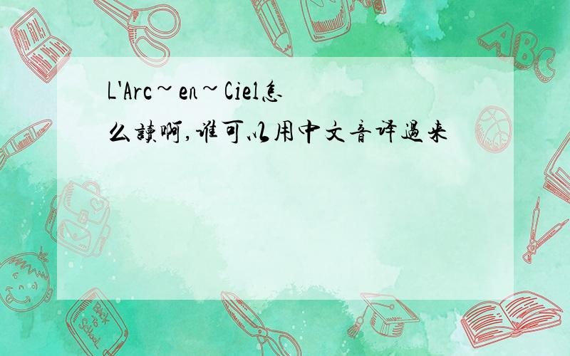 L'Arc~en~Ciel怎么读啊,谁可以用中文音译过来