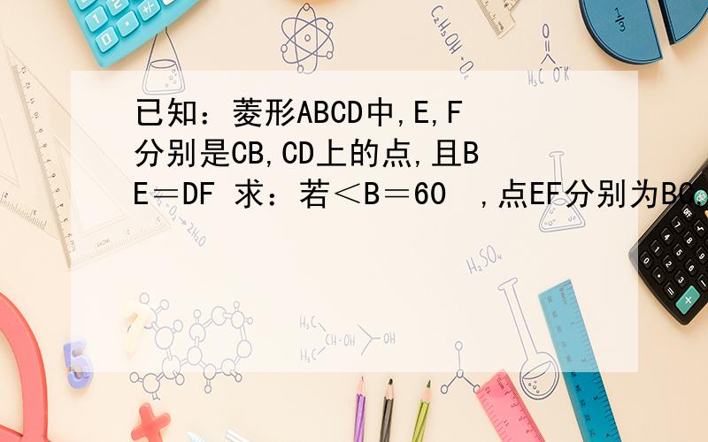 已知：菱形ABCD中,E,F分别是CB,CD上的点,且BE＝DF 求：若＜B＝60º,点EF分别为BC,CD的中点,证三角形AEF为等边三角形