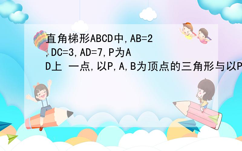 直角梯形ABCD中,AB=2,DC=3,AD=7,P为AD上 一点,以P,A,B为顶点的三角形与以P,C,D为顶点的三角形相似,这样的P点有几个