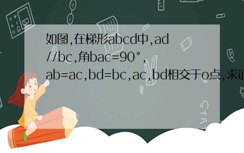 如图,在梯形abcd中,ad//bc,角bac=90°,ab=ac,bd=bc,ac,bd相交于o点,求证oc=cd
