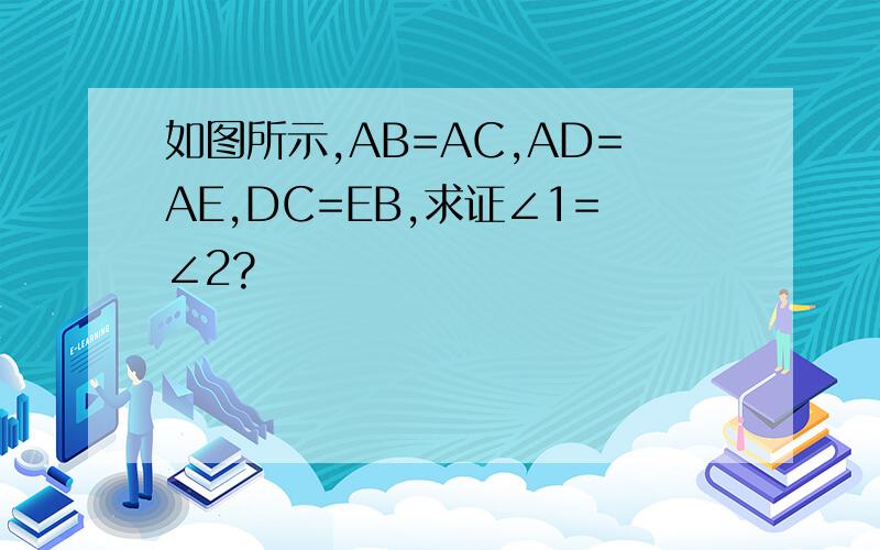 如图所示,AB=AC,AD=AE,DC=EB,求证∠1=∠2?