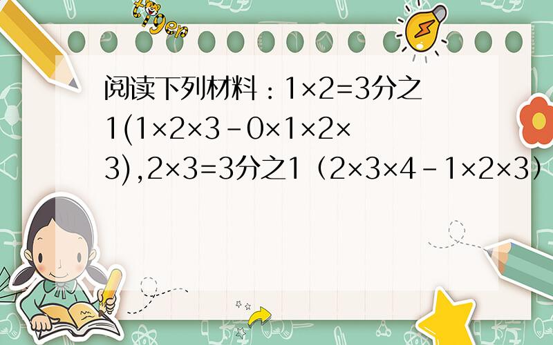 阅读下列材料：1×2=3分之1(1×2×3-0×1×2×3),2×3=3分之1（2×3×4-1×2×3）3×4=3分之1（3×4×5-2×3×4）以上三个式子相加,可得 1×2+2×3+3×4=3分之1×3×4+...+10×11 计算下列各题（1）1×2+2×3+3×4+...+10×11（2