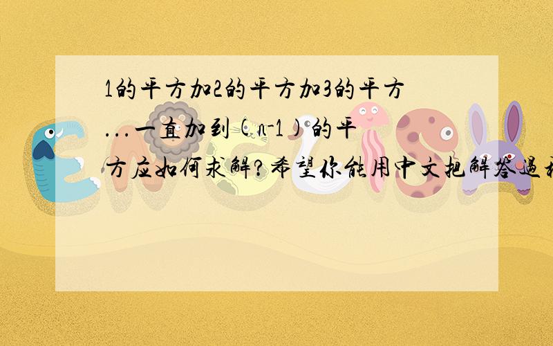 1的平方加2的平方加3的平方...一直加到(n-1)的平方应如何求解?希望你能用中文把解答过程详细描述一遍.