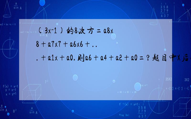 (3x-1)的8次方=a8x8+a7x7+a6x6+...+a1x+a0,则a6+a4+a2+a0=?题目中X后面的数字均为