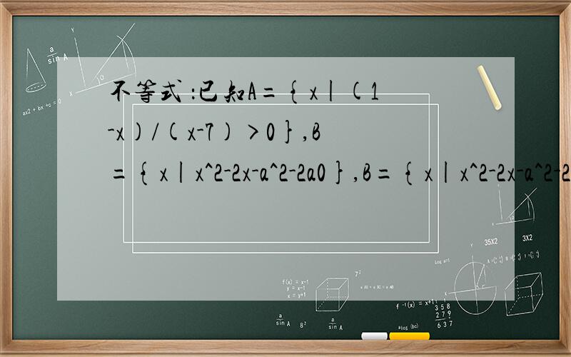 不等式 ：已知A={x|(1-x)/(x-7)>0},B={x|x^2-2x-a^2-2a0},B={x|x^2-2x-a^2-2a