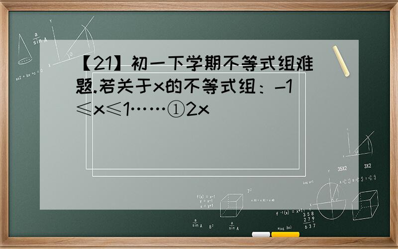 【21】初一下学期不等式组难题.若关于x的不等式组：-1≤x≤1……①2x