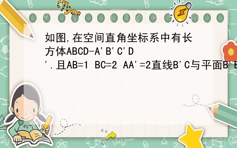 如图,在空间直角坐标系中有长方体ABCD-A'B'C'D'.且AB=1 BC=2 AA'=2直线B'C与平面B'BDD'夹角的正弦值.