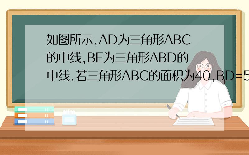 如图所示,AD为三角形ABC的中线,BE为三角形ABD的中线.若三角形ABC的面积为40,BD=5,则点E到BC边的距离为多少?