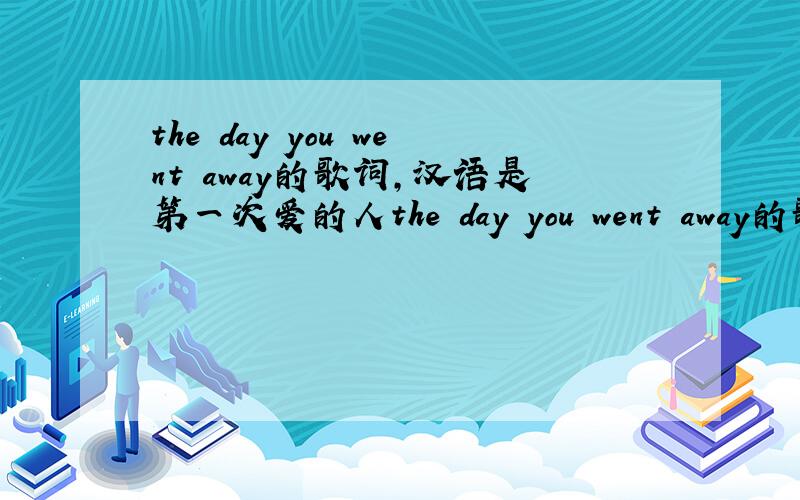 the day you went away的歌词,汉语是第一次爱的人the day you went away的歌词,汉语是