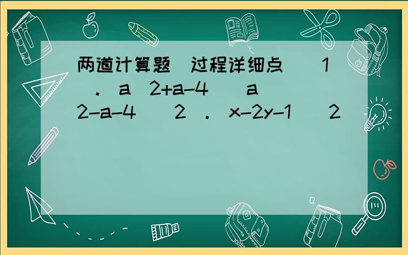 两道计算题(过程详细点)(1).(a^2+a-4)(a^2-a-4)(2).(x-2y-1)^2