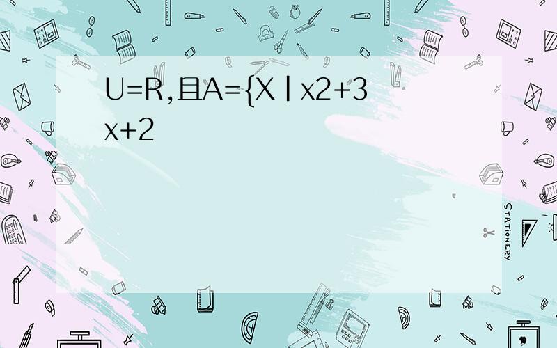 U=R,且A={X|x2+3x+2