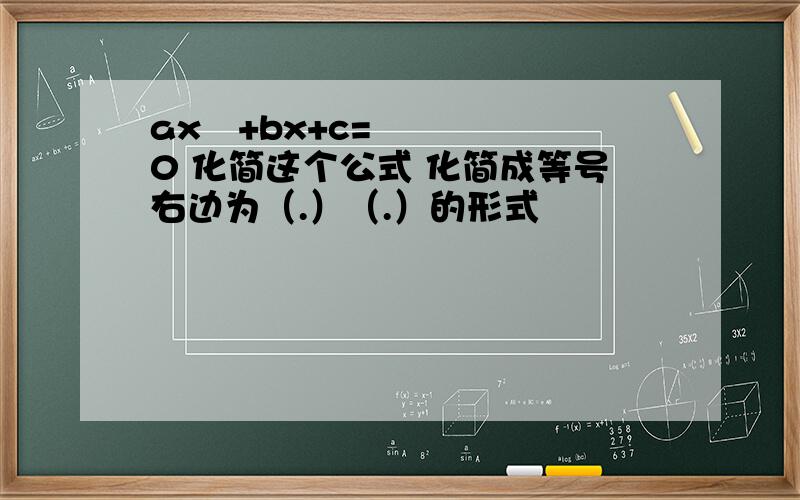 ax²+bx+c=0 化简这个公式 化简成等号右边为（.）（.）的形式