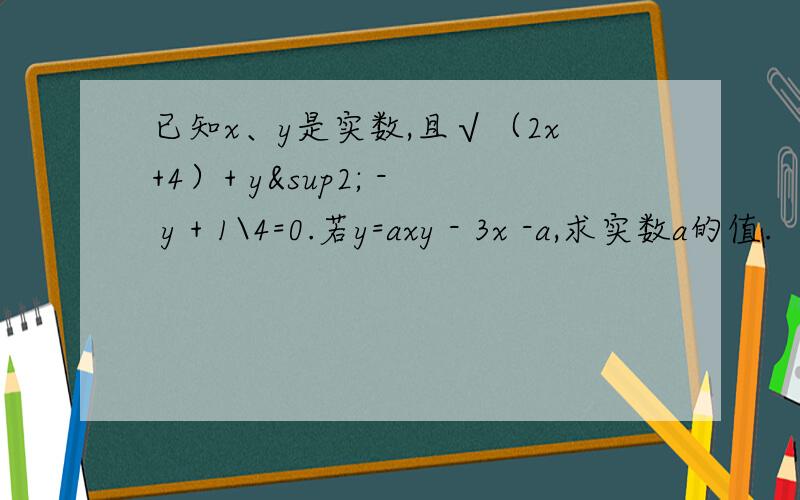 已知x、y是实数,且√（2x+4）+ y² - y + 1\4=0.若y=axy - 3x -a,求实数a的值.