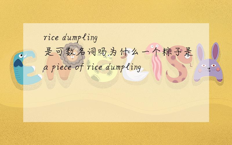 rice dumpling 是可数名词吗为什么一个粽子是a piece of rice dumpling