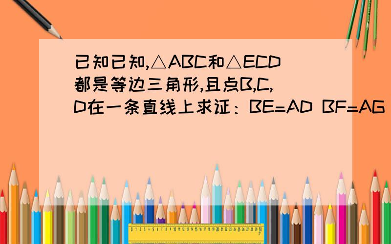 已知已知,△ABC和△ECD都是等边三角形,且点B,C,D在一条直线上求证：BE=AD BF=AG