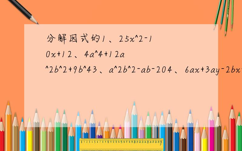 分解因式的1、25x^2-10x+12、4a^4+12a^2b^2+9b^43、a^2b^2-ab-204、6ax+3ay-2bx-by5、x^2y^2-x^2-y^2+16、(x+1)(x+2)-x-107、a^2-2ab+b^2-3a+3b-108、9-a^2+4ab-4b^29、(x^2-x)^2-18(x^2-x)+7210、x^2-3xy-18y^2-3x-9y