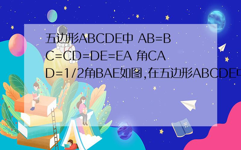 五边形ABCDE中 AB=BC=CD=DE=EA 角CAD=1/2角BAE如图,在五边形ABCDE中,AB=BC=CD=DE=EA,角CAD=二分之一∠BAE,求∠BAE的度数初二数学题!要能看得懂!快!