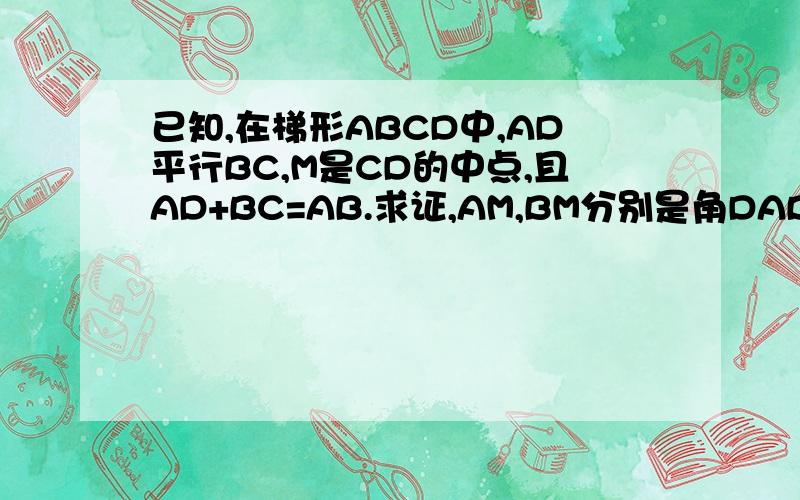 已知,在梯形ABCD中,AD平行BC,M是CD的中点,且AD+BC=AB.求证,AM,BM分别是角DAB,ABC的角平分线