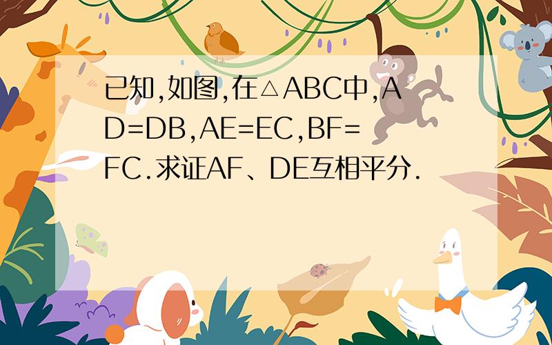 已知,如图,在△ABC中,AD=DB,AE=EC,BF=FC.求证AF、DE互相平分.
