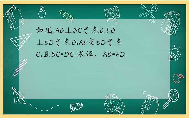 如图,AB⊥BC于点B,ED⊥BD于点D,AE交BD于点C,且BC=DC.求证：AB=ED.