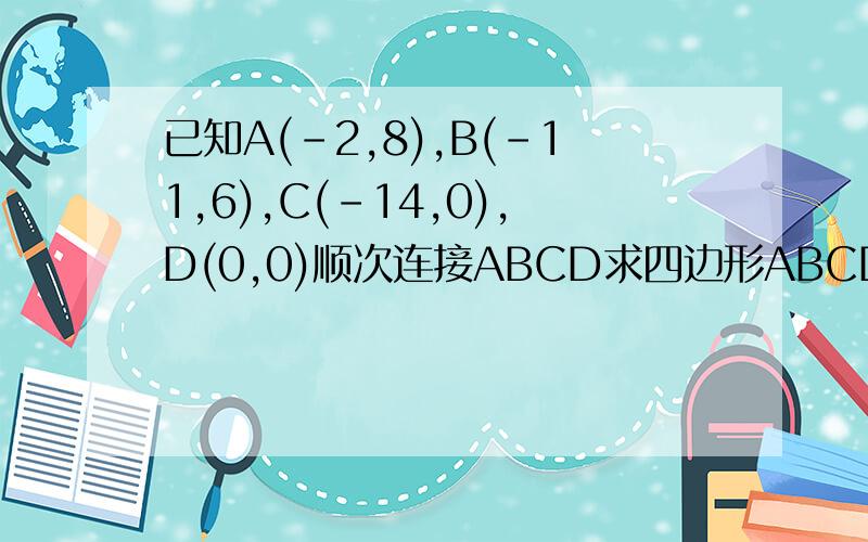 已知A(-2,8),B(-11,6),C(-14,0),D(0,0)顺次连接ABCD求四边形ABCD面积