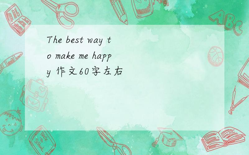 The best way to make me happy 作文60字左右