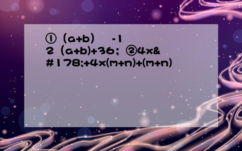 ①（a+b）²-12（a+b)+36；②4x²+4x(m+n)+(m+n)²
