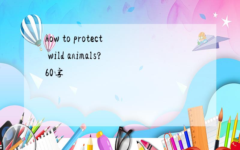 how to protect wild animals?60字