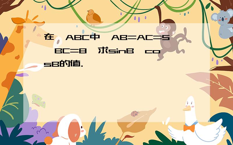 在△ABC中,AB=AC=5,BC=8,求sinB,cosB的值.