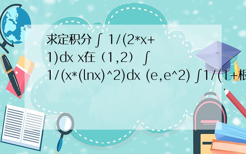 求定积分 ∫ 1/(2*x+1)dx x在（1,2） ∫1/(x*(lnx)^2)dx (e,e^2) ∫1/(1+根号x)dx (4,9)∫1--x的绝对值 dx (0,2)