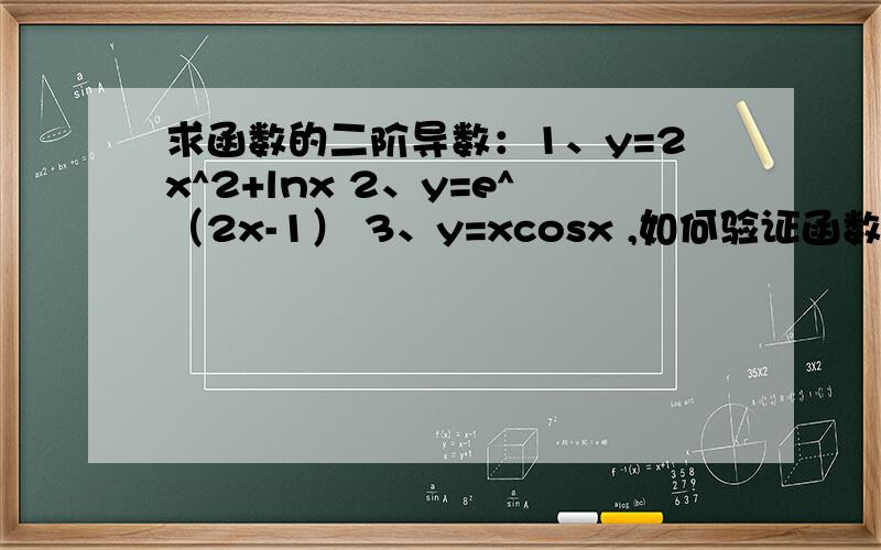 求函数的二阶导数：1、y=2x^2+lnx 2、y=e^（2x-1） 3、y=xcosx ,如何验证函数y=e^x*sinx满足关系式：y〃-2y′+2y=0.