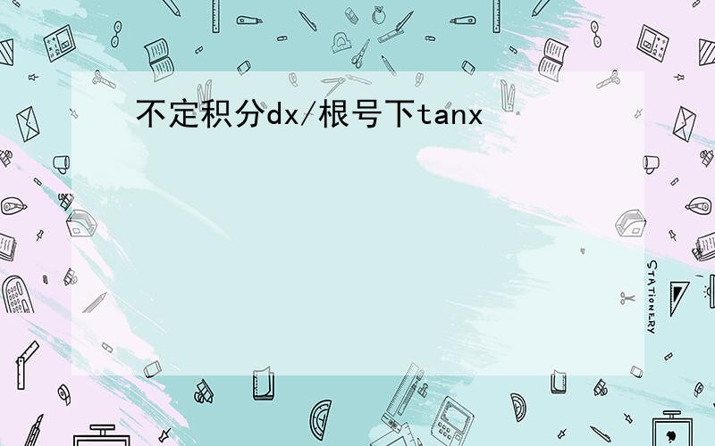 不定积分dx/根号下tanx