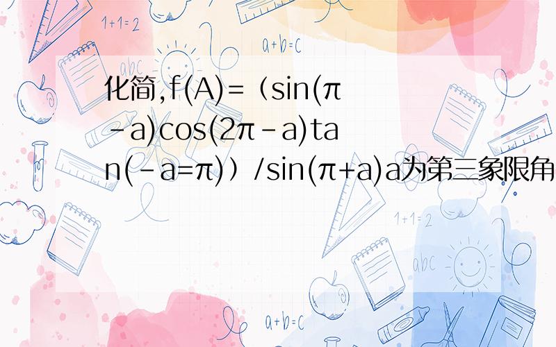 化简,f(A)=（sin(π-a)cos(2π-a)tan(-a=π)）/sin(π+a)a为第三象限角