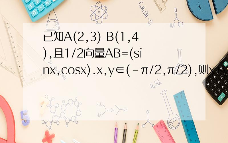 已知A(2,3) B(1,4),且1/2向量AB=(sinx,cosx).x,y∈(-π/2,π/2),则x+y=?