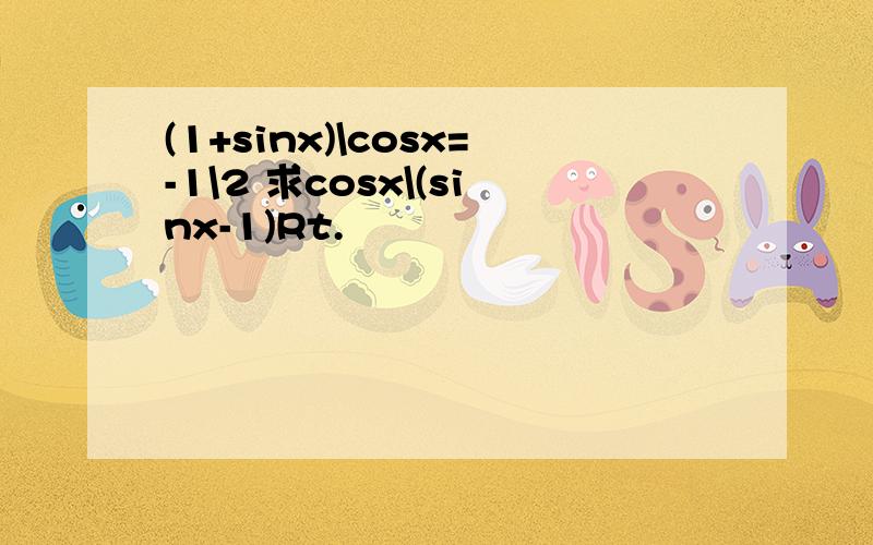 (1+sinx)\cosx=-1\2 求cosx\(sinx-1)Rt.