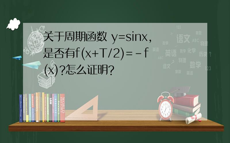 关于周期函数 y=sinx,是否有f(x+T/2)=-f(x)?怎么证明?