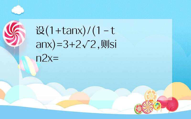 设(1+tanx)/(1-tanx)=3+2√2,则sin2x=