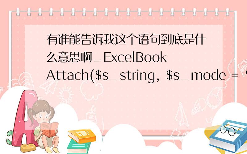 有谁能告诉我这个语句到底是什么意思啊_ExcelBookAttach($s_string, $s_mode = 