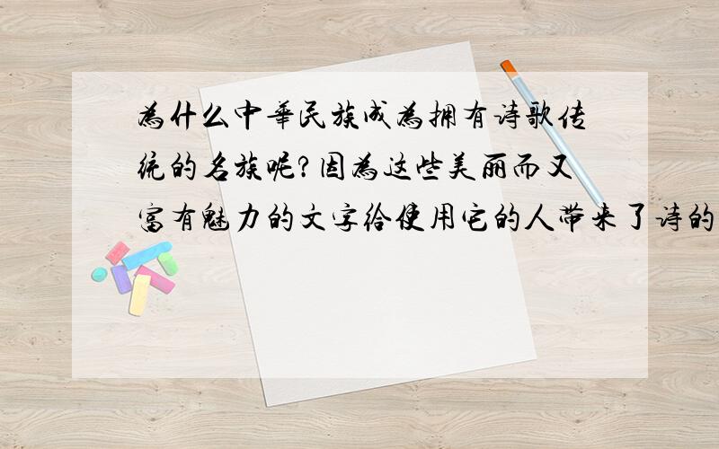为什么中华民族成为拥有诗歌传统的名族呢?因为这些美丽而又富有魅力的文字给使用它的人带来了诗的灵性.这句话的修辞手法