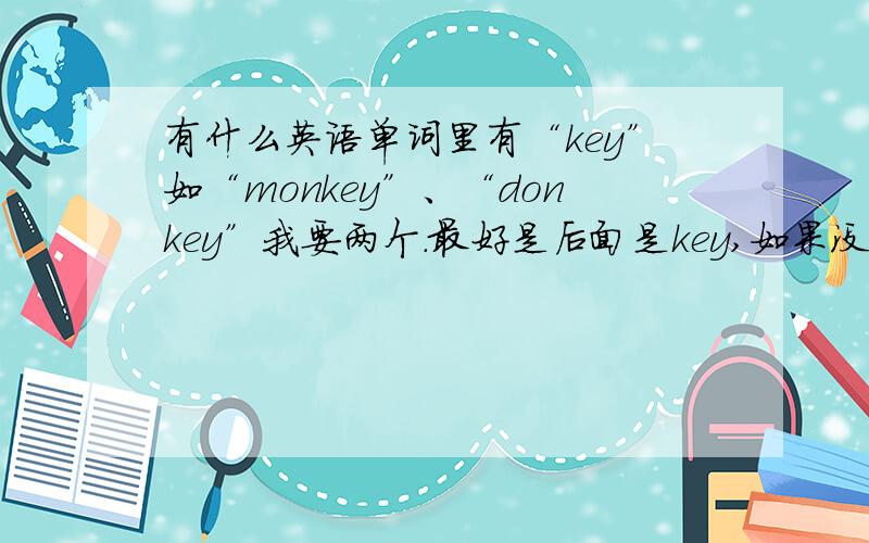 有什么英语单词里有“key”如“monkey”、“donkey”我要两个.最好是后面是key,如果没有那就随便找两个吧.