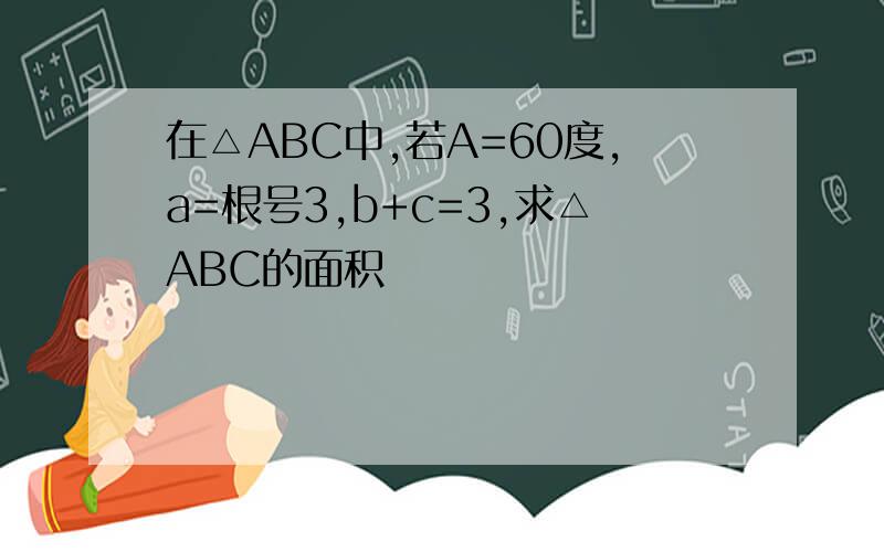 在△ABC中,若A=60度,a=根号3,b+c=3,求△ABC的面积
