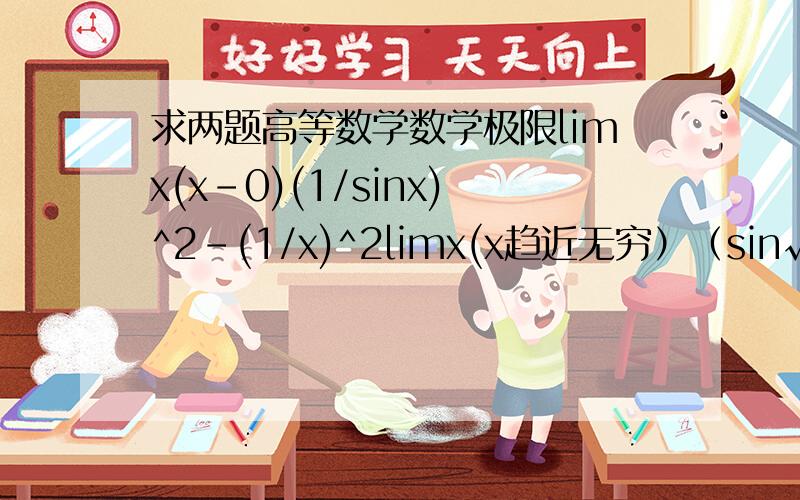 求两题高等数学数学极限limx(x-0)(1/sinx)^2-(1/x)^2limx(x趋近无穷）（sin√x+1）-sin√x请问不用这些定理，还能写出来吗
