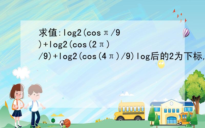 求值:log2(cosπ/9)+log2(cos(2π)/9)+log2(cos(4π)/9)log后的2为下标,