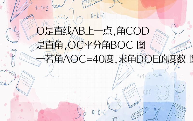O是直线AB上一点,角COD是直角,OC平分角BOC 图一若角AOC=40度,求角DOE的度数 图一若角AOC=a 直接写出角DOE度数 图一将角COD按顺时针旋转至图二 探究角AOC与角DOE的度数之间的关系