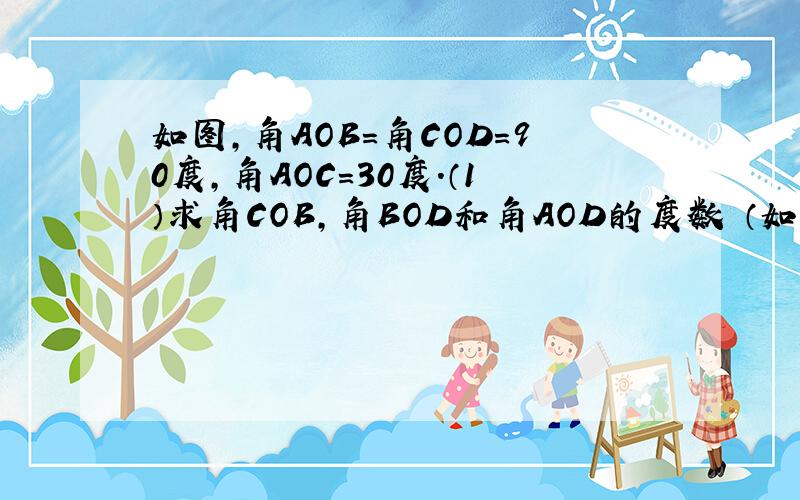 如图,角AOB=角COD=90度,角AOC=30度.（1）求角COB,角BOD和角AOD的度数 （如图,角AOB=角COD=90度,角AOC=30度.（1）求角COB,角BOD和角AOD的度数（2）写出图中与角AOD互补的角,并说明理由