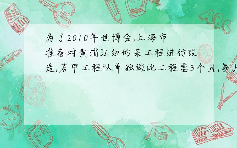 为了2010年世博会,上海市准备对黄浦江边的某工程进行改造,若甲工程队单独做此工程需3个月,每月耗资12万元；若请乙工程队单独做此项目需6个月,每个月耗资5万元（1）甲、乙两工程队合作
